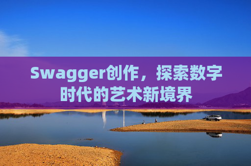 Swagger创作，探索数字时代的艺术新境界